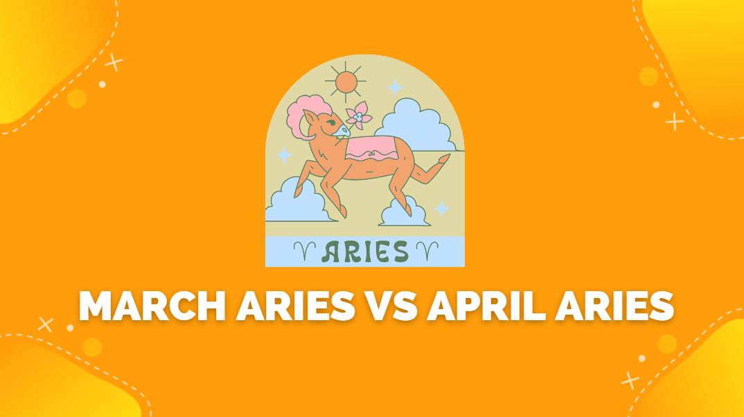 March Aries vs April Aries Differences and Similarities