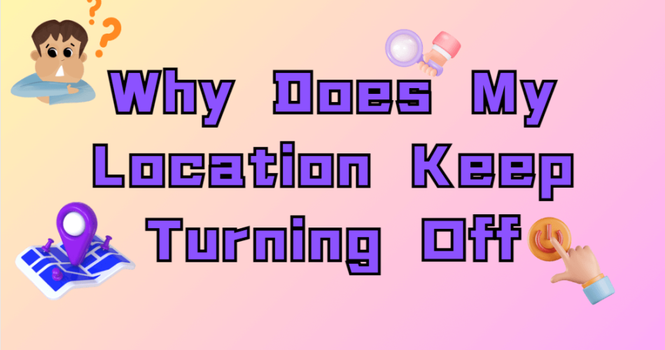 Why-Does-My-Location-Keep-Turning-Off