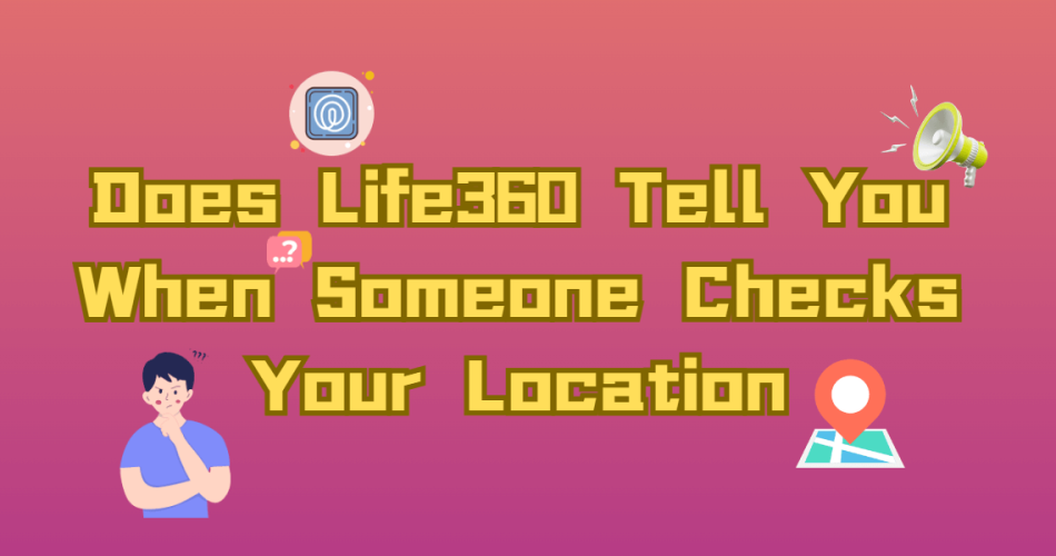 Does-Life360-Tell-You-When-Someone-Checks-Your-Location